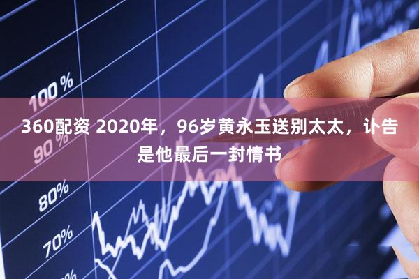 360配资 2020年，96岁黄永玉送别太太，讣告是他最后一封情书