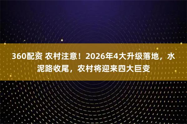 360配资 农村注意！2026年4大升级落地，水泥路收尾，农村将迎来四大巨变