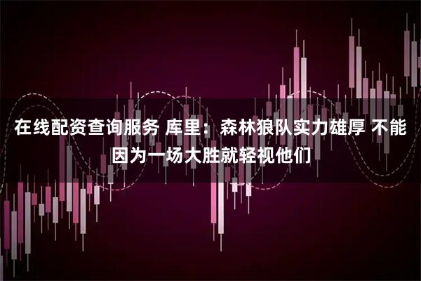 在线配资查询服务 库里：森林狼队实力雄厚 不能因为一场大胜就轻视他们