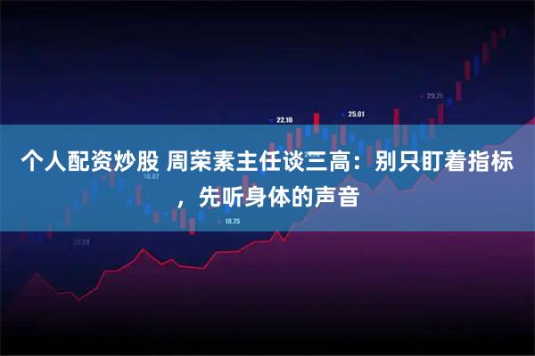 个人配资炒股 周荣素主任谈三高：别只盯着指标，先听身体的声音
