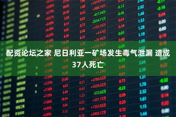 配资论坛之家 尼日利亚一矿场发生毒气泄漏 造成37人死亡