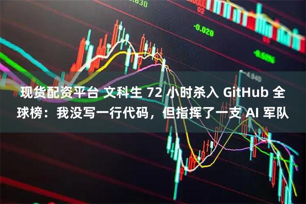 现货配资平台 文科生 72 小时杀入 GitHub 全球榜：我没写一行代码，但指挥了一支 AI 军队