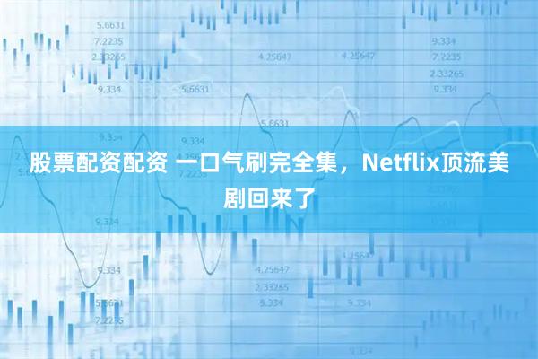 股票配资配资 一口气刷完全集，Netflix顶流美剧回来了