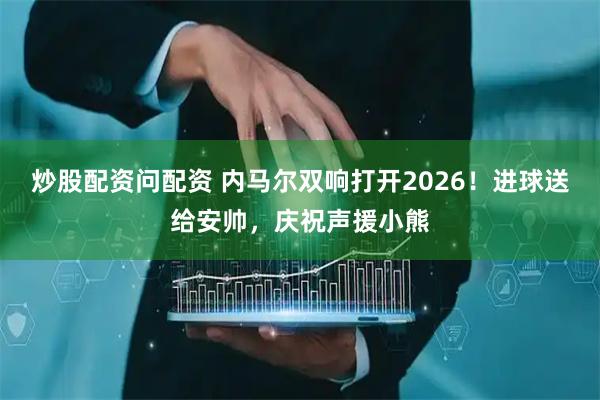 炒股配资问配资 内马尔双响打开2026！进球送给安帅，庆祝声援小熊