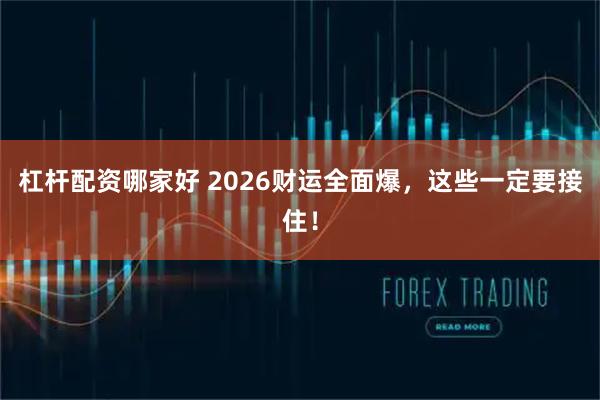 杠杆配资哪家好 2026财运全面爆，这些一定要接住！