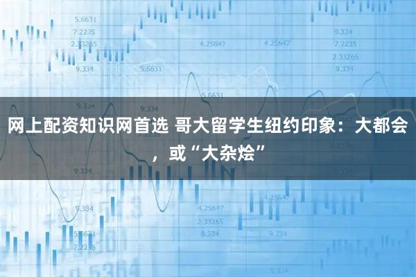 网上配资知识网首选 哥大留学生纽约印象：大都会，或“大杂烩”